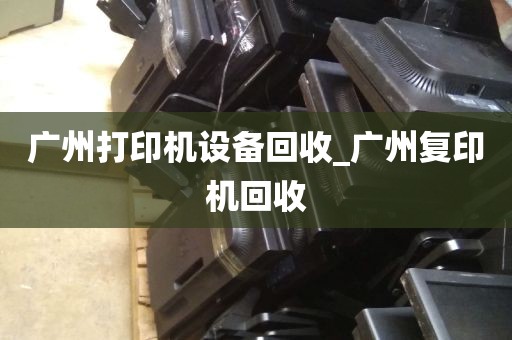 广州打印机设备回收_广州复印机回收