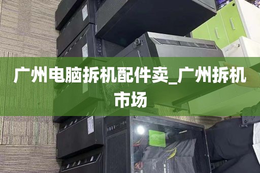 广州电脑拆机配件卖_广州拆机市场