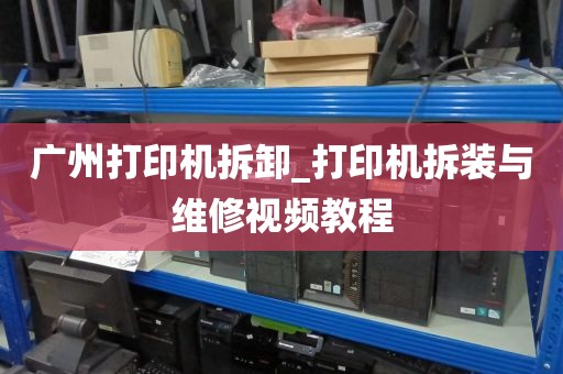 广州打印机拆卸_打印机拆装与维修视频教程