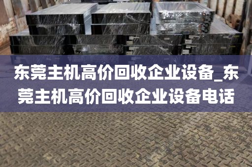 东莞主机高价回收企业设备_东莞主机高价回收企业设备电话
