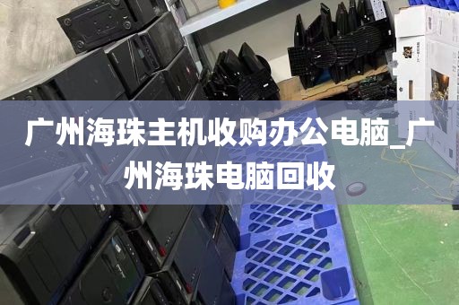 广州海珠主机收购办公电脑_广州海珠电脑回收
