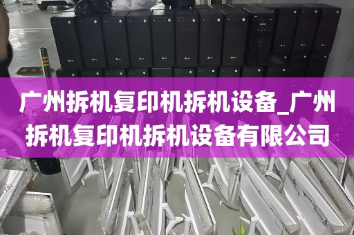 广州拆机复印机拆机设备_广州拆机复印机拆机设备有限公司