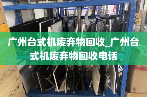 广州台式机废弃物回收_广州台式机废弃物回收电话