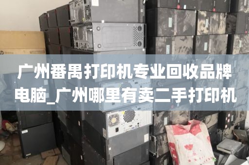 广州番禺打印机专业回收品牌电脑_广州哪里有卖二手打印机
