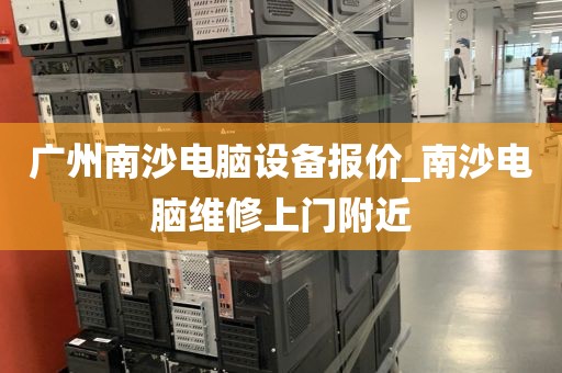 广州南沙电脑设备报价_南沙电脑维修上门附近