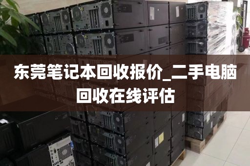 东莞笔记本回收报价_二手电脑回收在线评估