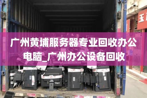 广州黄埔服务器专业回收办公电脑_广州办公设备回收