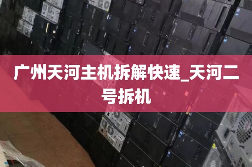广州天河主机拆解快速_天河二号拆机