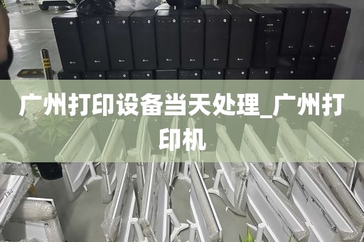 广州打印设备当天处理_广州打印机