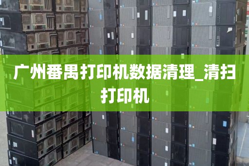广州番禺打印机数据清理_清扫打印机