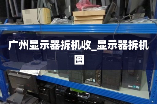 广州显示器拆机收_显示器拆机图