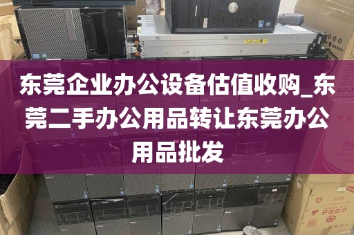 东莞企业办公设备估值收购_东莞二手办公用品转让东莞办公用品批发