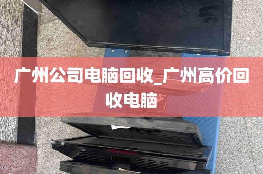广州公司电脑回收_广州高价回收电脑