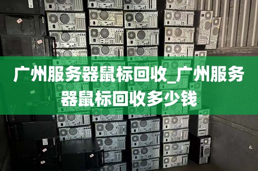 广州服务器鼠标回收_广州服务器鼠标回收多少钱