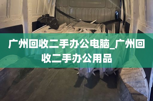 广州回收二手办公电脑_广州回收二手办公用品