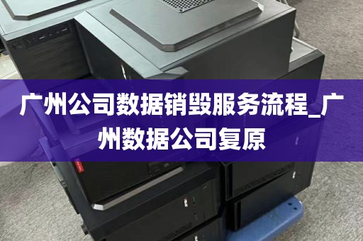 广州公司数据销毁服务流程_广州数据公司复原