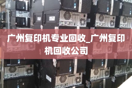 广州复印机专业回收_广州复印机回收公司