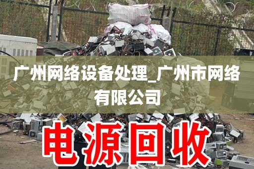 广州网络设备处理_广州市网络有限公司