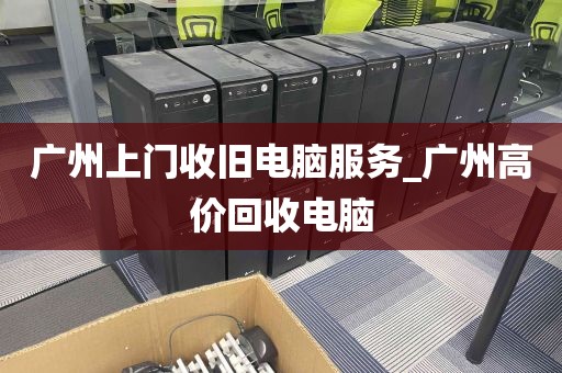 广州上门收旧电脑服务_广州高价回收电脑