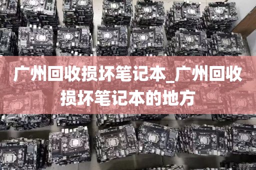 广州回收损坏笔记本_广州回收损坏笔记本的地方