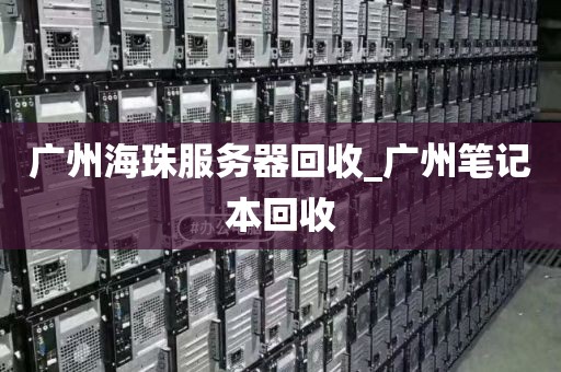 广州海珠服务器回收_广州笔记本回收
