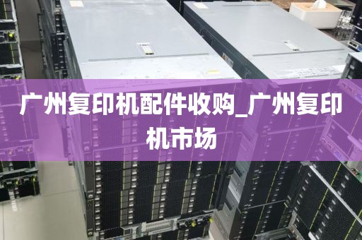 广州复印机配件收购_广州复印机市场