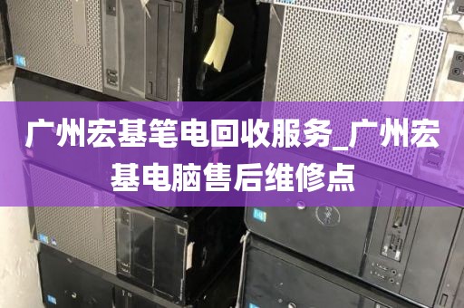广州宏基笔电回收服务_广州宏基电脑售后维修点
