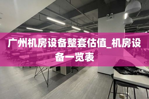 广州机房设备整套估值_机房设备一览表