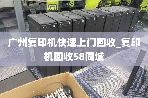 广州复印机快速上门回收_复印机回收58同城