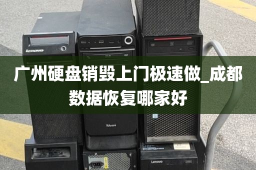 广州硬盘销毁上门极速做_成都数据恢复哪家好