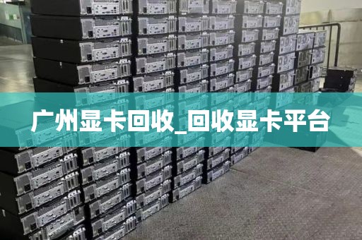 广州显卡回收_回收显卡平台