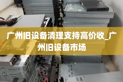 广州旧设备清理支持高价收_广州旧设备市场