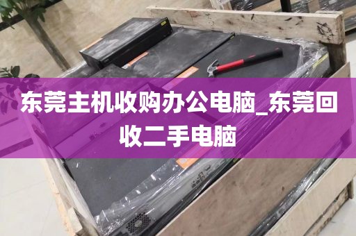 东莞主机收购办公电脑_东莞回收二手电脑