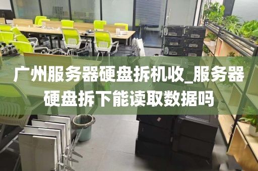 广州服务器硬盘拆机收_服务器硬盘拆下能读取数据吗