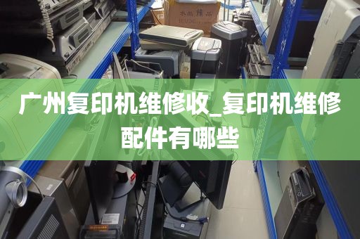 广州复印机维修收_复印机维修配件有哪些