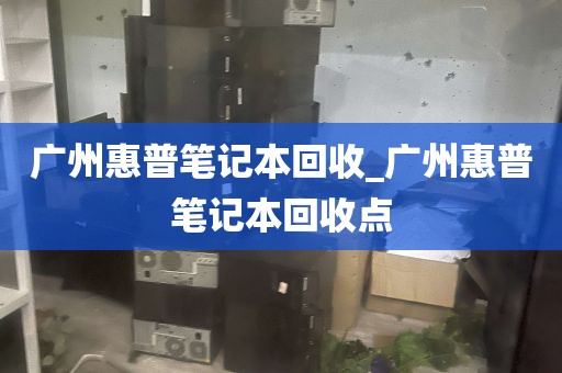 广州惠普笔记本回收_广州惠普笔记本回收点