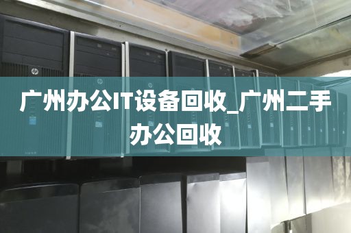 广州办公IT设备回收_广州二手办公回收