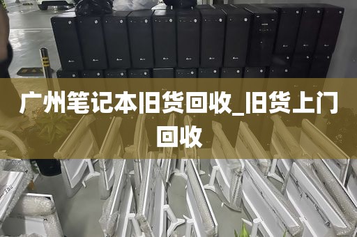 广州笔记本旧货回收_旧货上门回收