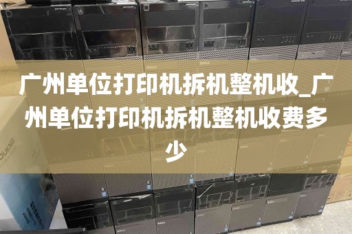 广州单位打印机拆机整机收_广州单位打印机拆机整机收费多少