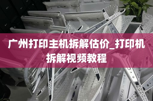 广州打印主机拆解估价_打印机拆解视频教程