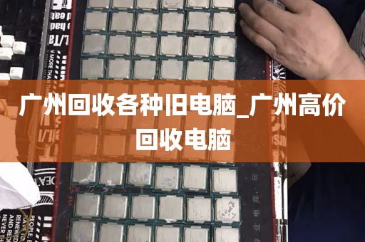 广州回收各种旧电脑_广州高价回收电脑