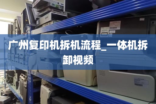 广州复印机拆机流程_一体机拆卸视频