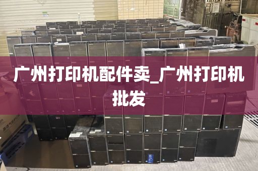 广州打印机配件卖_广州打印机批发