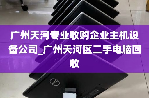 广州天河专业收购企业主机设备公司_广州天河区二手电脑回收