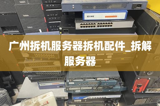广州拆机服务器拆机配件_拆解服务器