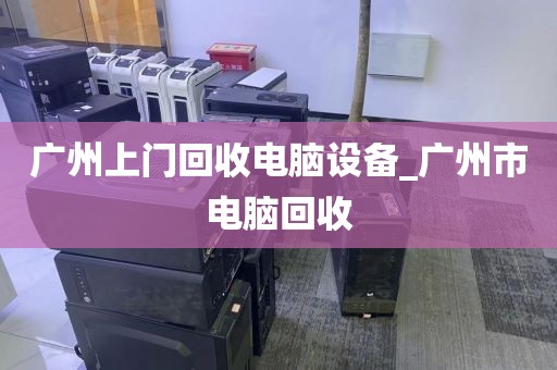 广州上门回收电脑设备_广州市电脑回收