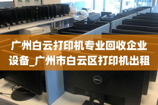 广州白云打印机专业回收企业设备_广州市白云区打印机出租