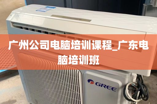 广州公司电脑培训课程_广东电脑培训班