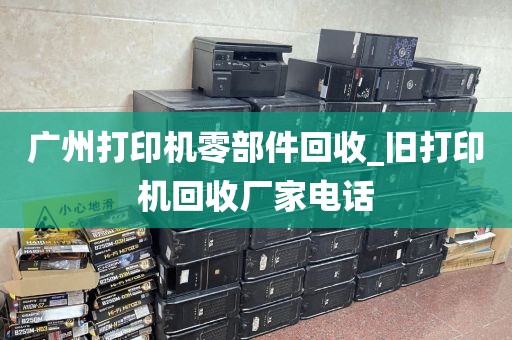广州打印机零部件回收_旧打印机回收厂家电话