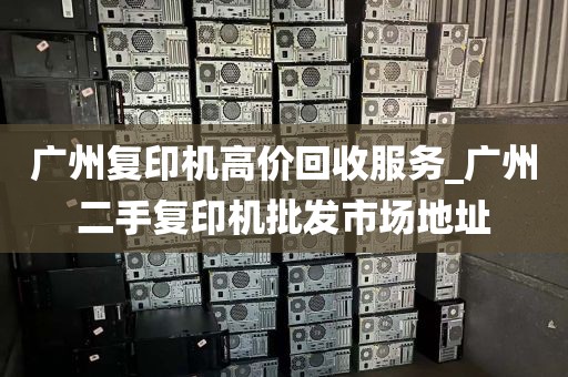 广州复印机高价回收服务_广州二手复印机批发市场地址